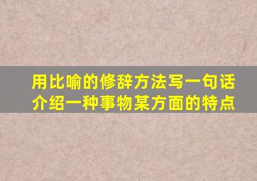 用比喻的修辞方法写一句话介绍一种事物某方面的特点