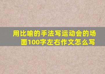 用比喻的手法写运动会的场面100字左右作文怎么写