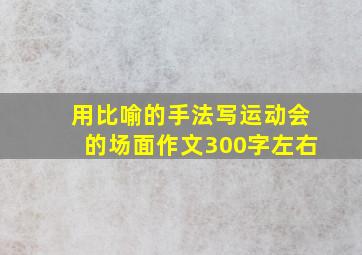 用比喻的手法写运动会的场面作文300字左右