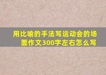 用比喻的手法写运动会的场面作文300字左右怎么写