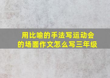 用比喻的手法写运动会的场面作文怎么写三年级