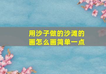 用沙子做的沙滩的画怎么画简单一点