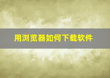 用浏览器如何下载软件