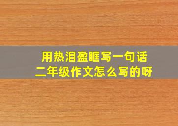 用热泪盈眶写一句话二年级作文怎么写的呀