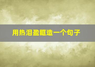 用热泪盈眶造一个句子