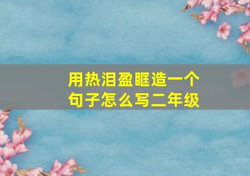 用热泪盈眶造一个句子怎么写二年级