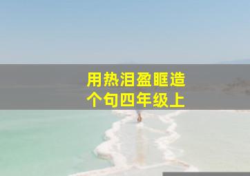 用热泪盈眶造个句四年级上