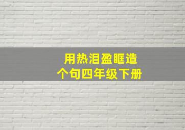 用热泪盈眶造个句四年级下册