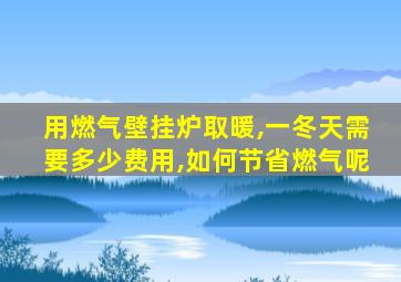 用燃气壁挂炉取暖,一冬天需要多少费用,如何节省燃气呢