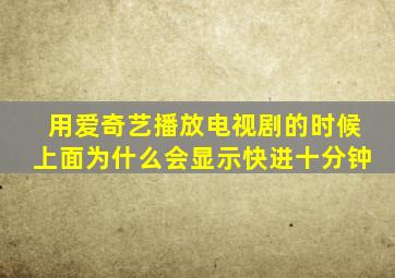 用爱奇艺播放电视剧的时候上面为什么会显示快进十分钟