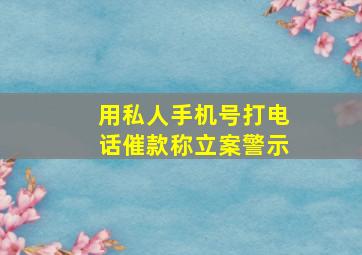 用私人手机号打电话催款称立案警示