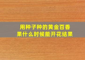 用种子种的黄金百香果什么时候能开花结果