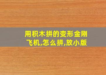 用积木拼的变形金刚飞机,怎么拼,放小版