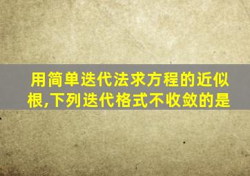 用简单迭代法求方程的近似根,下列迭代格式不收敛的是