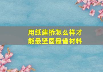 用纸建桥怎么样才能最坚固最省材料