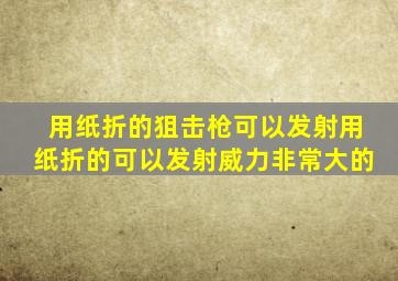 用纸折的狙击枪可以发射用纸折的可以发射威力非常大的