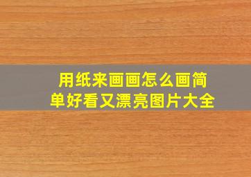 用纸来画画怎么画简单好看又漂亮图片大全