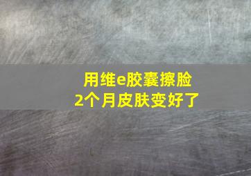 用维e胶囊擦脸2个月皮肤变好了