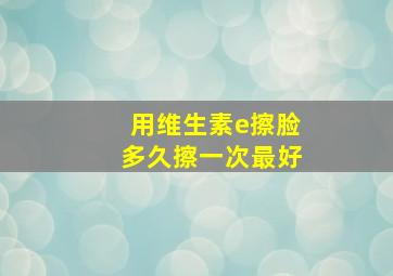 用维生素e擦脸多久擦一次最好