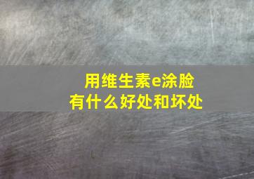 用维生素e涂脸有什么好处和坏处