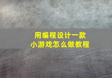 用编程设计一款小游戏怎么做教程