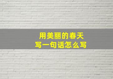 用美丽的春天写一句话怎么写