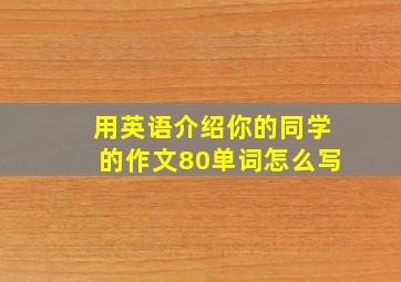 用英语介绍你的同学的作文80单词怎么写