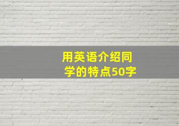 用英语介绍同学的特点50字