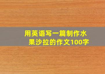 用英语写一篇制作水果沙拉的作文100字