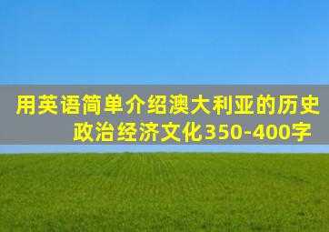 用英语简单介绍澳大利亚的历史政治经济文化350-400字