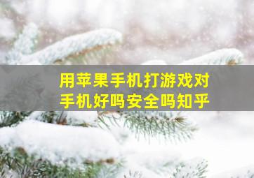 用苹果手机打游戏对手机好吗安全吗知乎