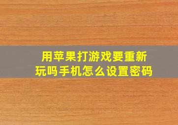 用苹果打游戏要重新玩吗手机怎么设置密码