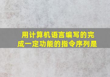 用计算机语言编写的完成一定功能的指令序列是