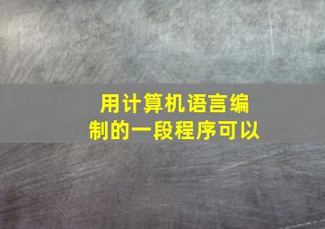 用计算机语言编制的一段程序可以