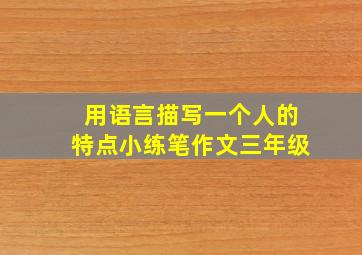 用语言描写一个人的特点小练笔作文三年级