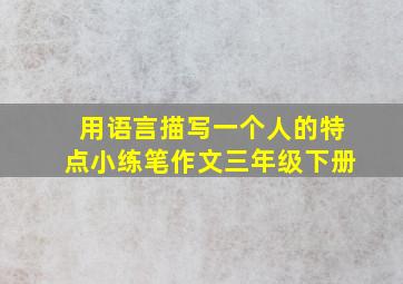 用语言描写一个人的特点小练笔作文三年级下册