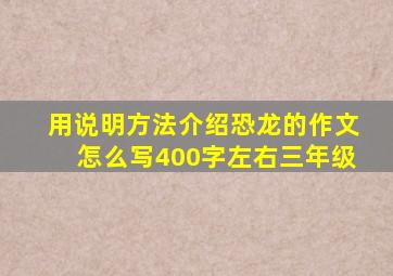 用说明方法介绍恐龙的作文怎么写400字左右三年级