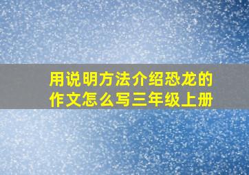 用说明方法介绍恐龙的作文怎么写三年级上册