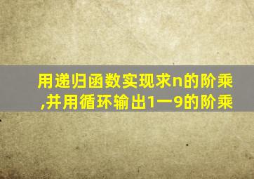 用递归函数实现求n的阶乘,并用循环输出1一9的阶乘