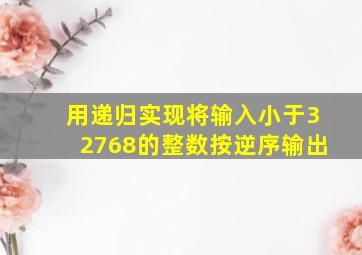 用递归实现将输入小于32768的整数按逆序输出