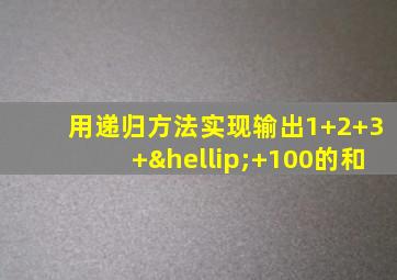 用递归方法实现输出1+2+3+…+100的和