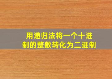 用递归法将一个十进制的整数转化为二进制