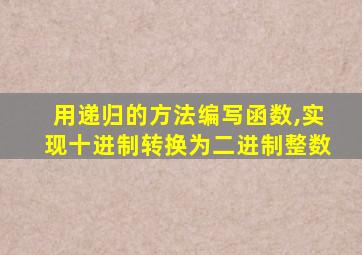 用递归的方法编写函数,实现十进制转换为二进制整数