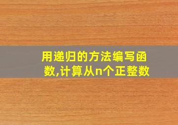 用递归的方法编写函数,计算从n个正整数