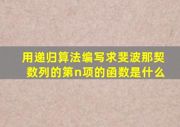 用递归算法编写求斐波那契数列的第n项的函数是什么