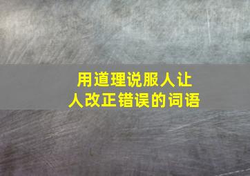 用道理说服人让人改正错误的词语