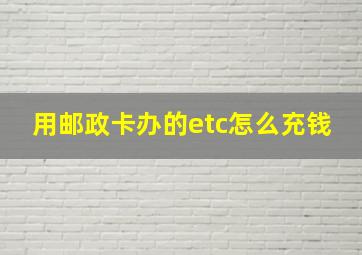 用邮政卡办的etc怎么充钱