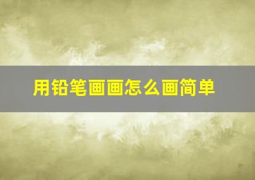 用铅笔画画怎么画简单