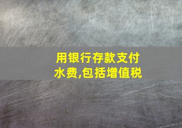 用银行存款支付水费,包括增值税