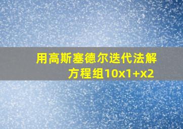 用高斯塞德尔迭代法解方程组10x1+x2